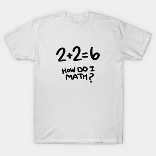 2+2=6 How Do I Math? T-Shirt